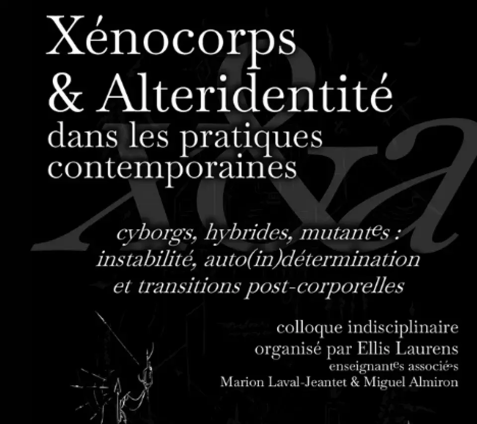 Xénocorps & Alteridentité dans les pratiques contemporaines / cyborgs, hybrides, mutant.es : instabilité, auto(in)détermination et transitions post-corporelles. Colloque interdisciplinaire organisé par Ellis Laurens enseignant(e)s associé(e)s : Marion Laval-Jeantet et Miguel Almiron 